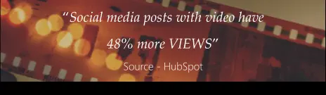 “Social media posts with video have 48% more VIEWS” Source - HubSpot
